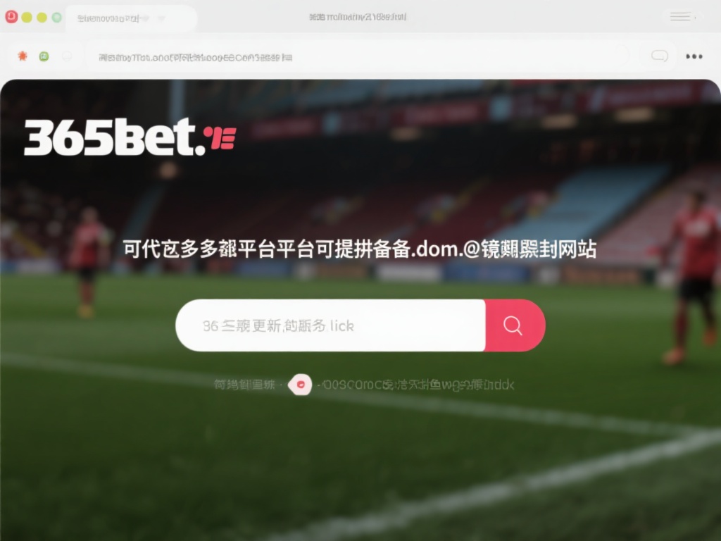 365bet怎么进？避开封锁轻松进入网站！ (365bet怎么进？避开封锁轻松进入网站的方法揭秘！）